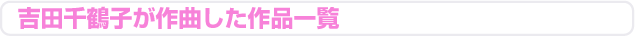 吉田千鶴子 作曲した作品一覧